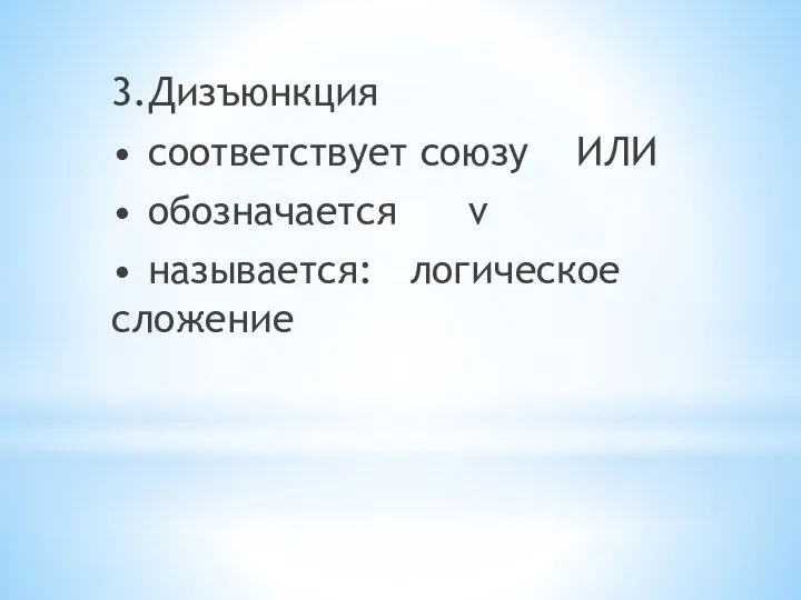 3. Дизъюнкция • соответствует союзу ИЛИ • обозначается v • называется: логическое сложение