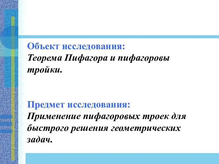 Объект исследования: Теорема Пифагора и пифагоровы тройки. Предмет исследования: Применение пифагоровых