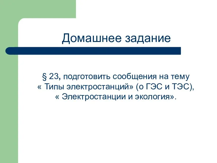 Домашнее задание § 23, подготовить сообщения на тему « Типы электростанций»