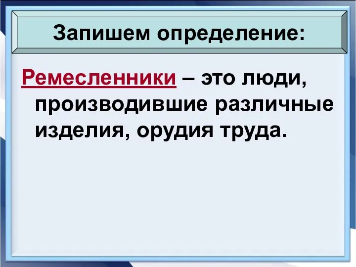 Ремесленники – это люди, производившие различные изделия, орудия труда. Запишем определение: