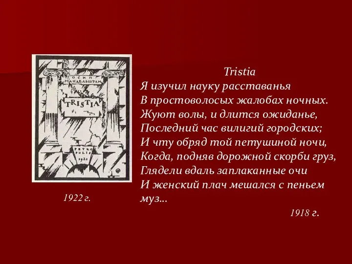 1922 г. Tristia Я изучил науку расставанья В простоволосых жалобах ночных.