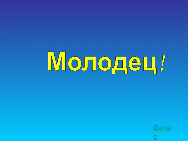 Молодец! Далее