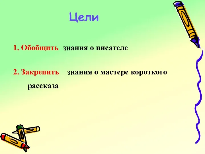 Цели 1. Обобщить … знания о писателе 2. Закрепить … знания о мастере короткого рассказа