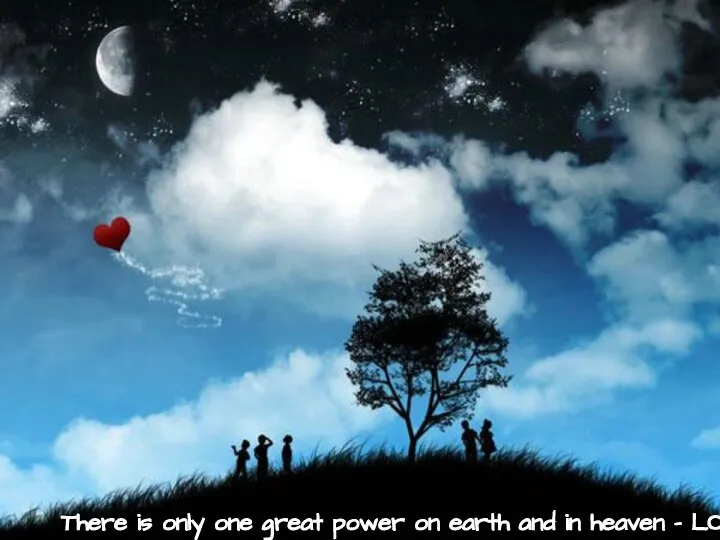 There is only one great power on earth and in heaven – LOVE!