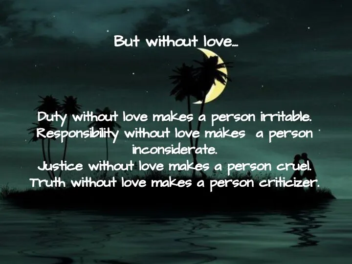 But without love… Duty without love makes a person irritable. Responsibility