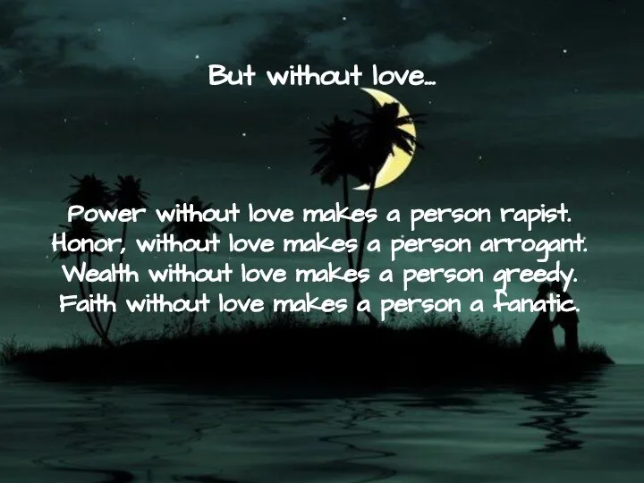 But without love… Power without love makes a person rapist. Honor,