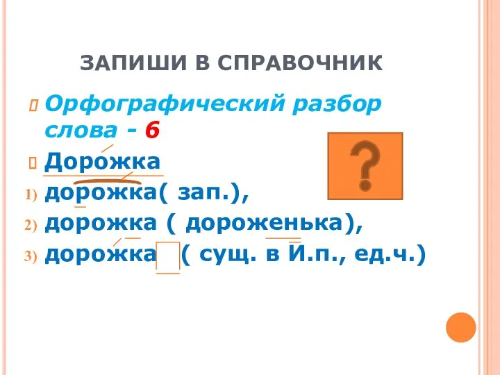 ЗАПИШИ В СПРАВОЧНИК Орфографический разбор слова - 6 Дорожка дорожка( зап.),