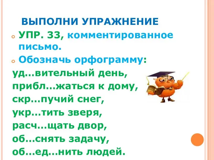 ВЫПОЛНИ УПРАЖНЕНИЕ УПР. 33, комментированное письмо. Обозначь орфограмму: уд…вительный день, прибл…жаться