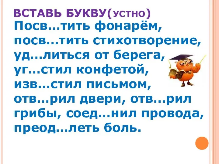 ВСТАВЬ БУКВУ(УСТНО) Посв…тить фонарём, посв…тить стихотворение, уд…литься от берега, уг…стил конфетой,изв…стил