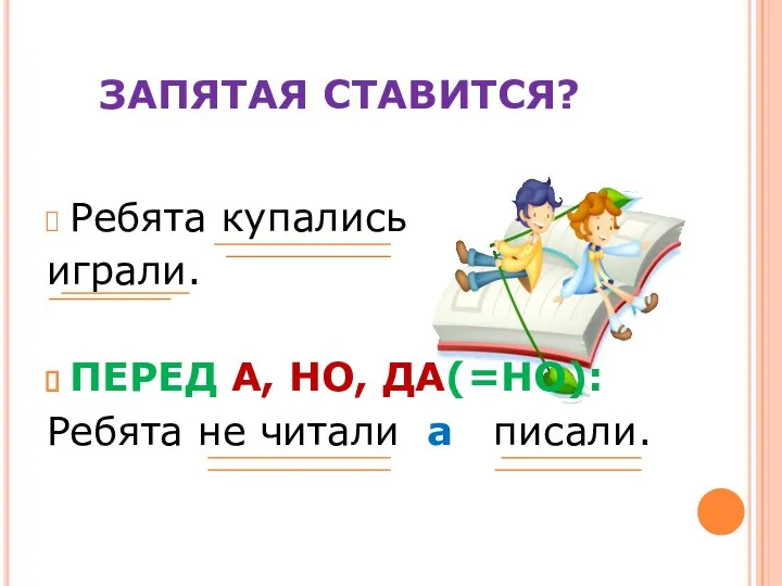 ЗАПЯТАЯ СТАВИТСЯ? Ребята купались играли. ПЕРЕД А, НО, ДА(=НО): Ребята не читали а писали.