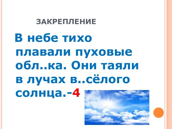 ЗАКРЕПЛЕНИЕ В небе тихо плавали пуховые обл..ка. Они таяли в лучах в..сёлого солнца.-4