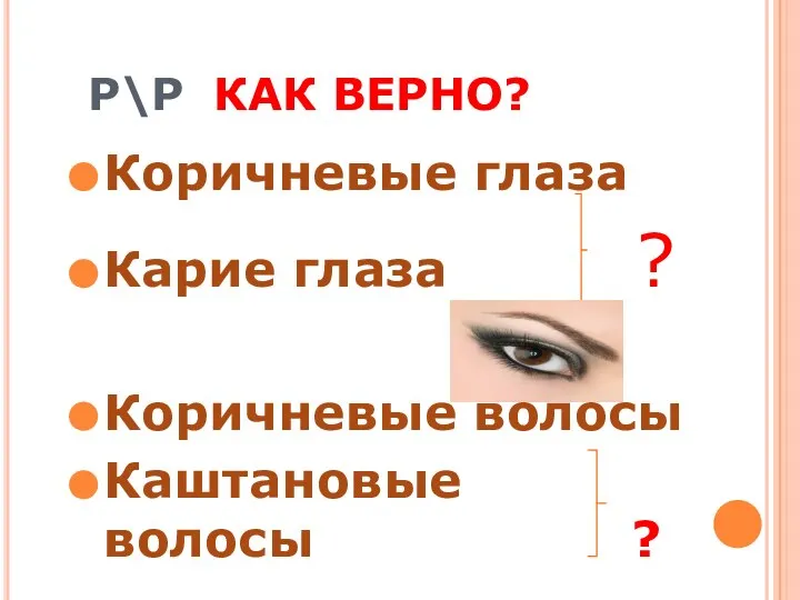 Р\Р КАК ВЕРНО? Коричневые глаза Карие глаза ? Коричневые волосы Каштановые волосы ?