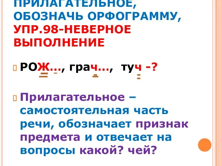 ПРИДУМАЙ ПРИЛАГАТЕЛЬНОЕ, ОБОЗНАЧЬ ОРФОГРАММУ, УПР.98-НЕВЕРНОЕ ВЫПОЛНЕНИЕ РОЖ…, грач…, туч -? Прилагательное