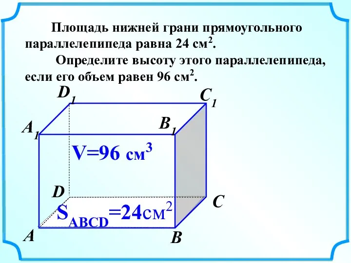 Площадь нижней грани прямоугольного параллелепипеда равна 24 см2. Определите высоту этого