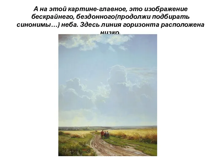 А на этой картине-главное, это изображение бескрайнего, бездонного(продолжи подбирать синонимы…) неба. Здесь линия горизонта расположена низко.