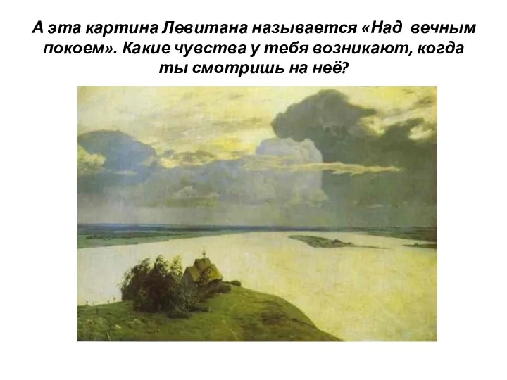 А эта картина Левитана называется «Над вечным покоем». Какие чувства у