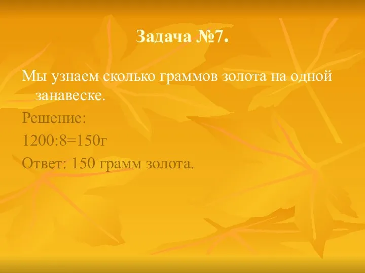 Задача №7. Мы узнаем сколько граммов золота на одной занавеске. Решение: 1200:8=150г Ответ: 150 грамм золота.