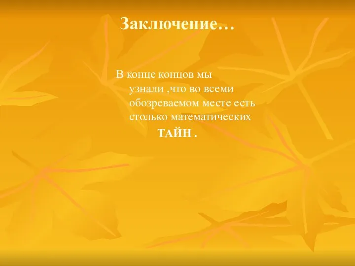 Заключение… В конце концов мы узнали ,что во всеми обозреваемом месте есть столько математических ТАЙН .