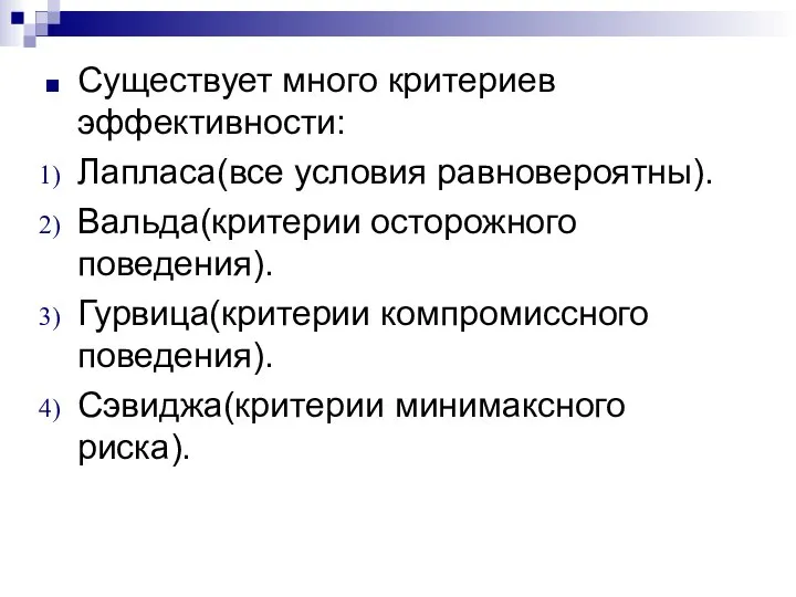 Существует много критериев эффективности: Лапласа(все условия равновероятны). Вальда(критерии осторожного поведения). Гурвица(критерии компромиссного поведения). Сэвиджа(критерии минимаксного риска).