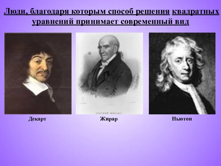 Люди, благодаря которым способ решения квадратных уравнений принимает современный вид Жирар Ньютон Декарт