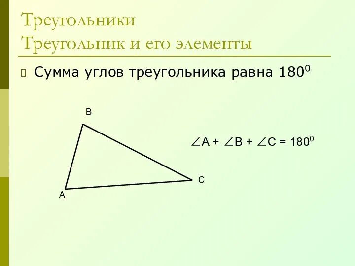 Треугольники Треугольник и его элементы Сумма углов треугольника равна 1800 А