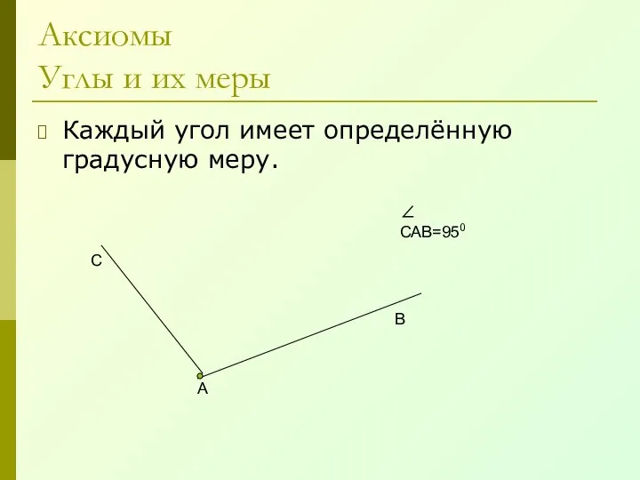 Аксиомы Углы и их меры Каждый угол имеет определённую градусную меру. А В С ∠ САВ=950