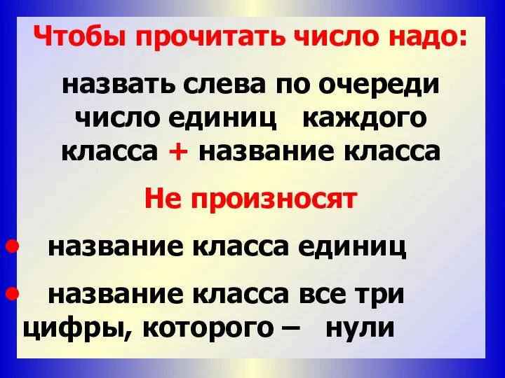 Чтобы прочитать число надо: назвать слева по очереди число единиц каждого