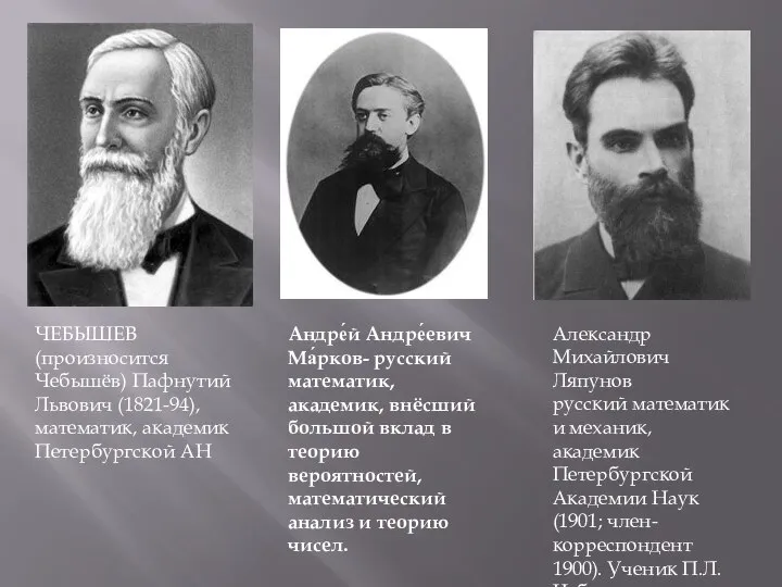 ЧЕБЫШЕВ (произносится Чебышёв) Пафнутий Львович (1821-94), математик, академик Петербургской АН Андре́й