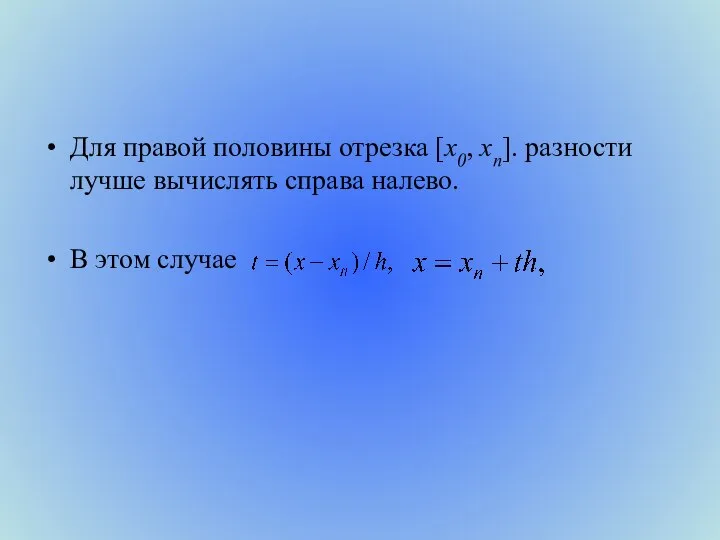 Для правой половины отрезка [х0, хn]. разности лучше вычислять справа налево. В этом случае