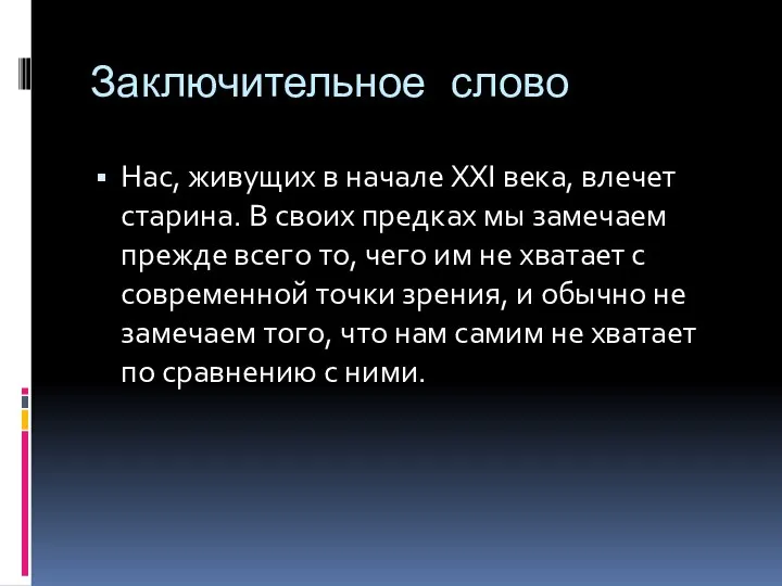 Заключительное слово Нас, живущих в начале XXI века, влечет старина. В