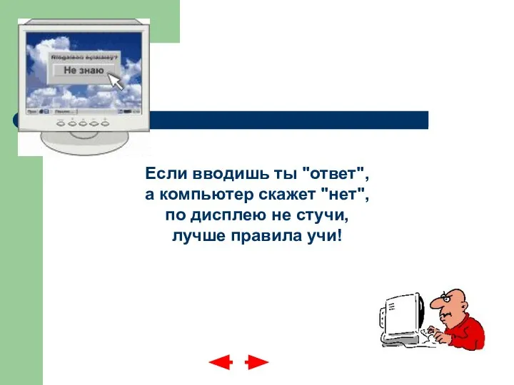 Если вводишь ты "ответ", а компьютер скажет "нет", по дисплею не стучи, лучше правила учи!