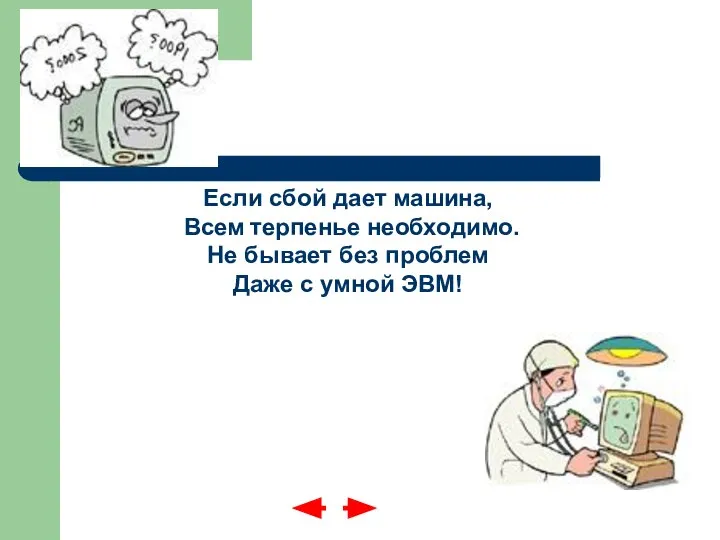 Если сбой дает машина, Всем терпенье необходимо. Не бывает без проблем Даже с умной ЭВМ!