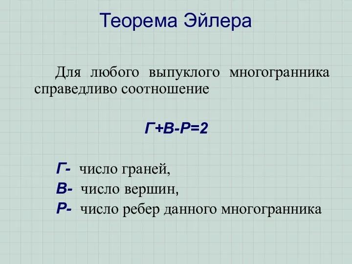 Для любого выпуклого многогранника справедливо соотношение Г+В-Р=2 Г- число граней, В-