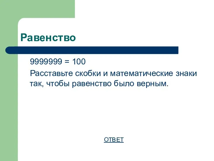 Равенство 9999999 = 100 Расставьте скобки и математические знаки так, чтобы равенство было верным. ОТВЕТ