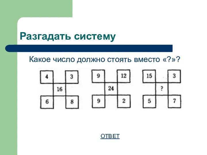 Разгадать систему Какое число должно стоять вместо «?»? ОТВЕТ