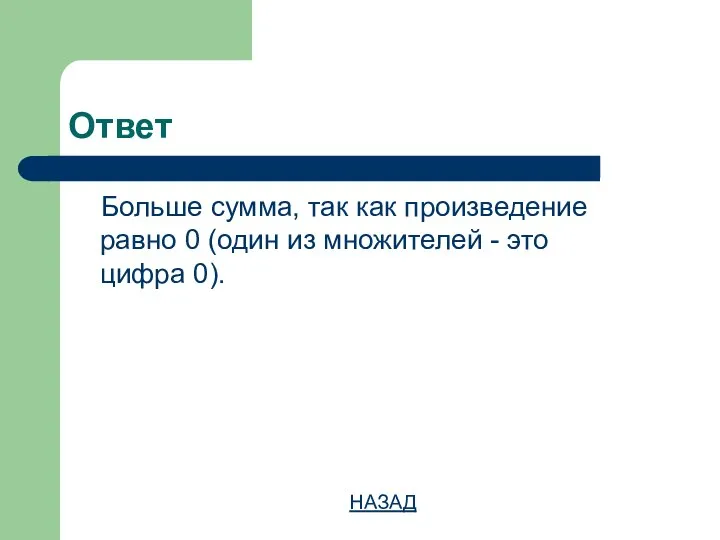 Ответ Больше сумма, так как произведение равно 0 (один из множителей - это цифра 0). НАЗАД