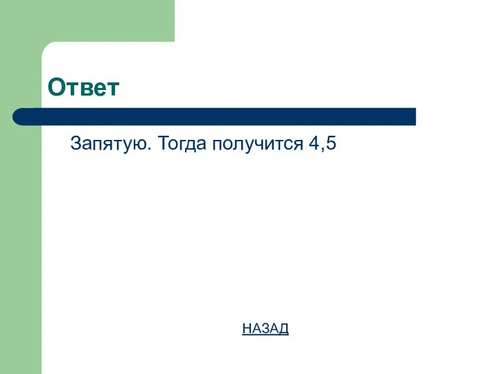 Ответ Запятую. Тогда получится 4,5 НАЗАД