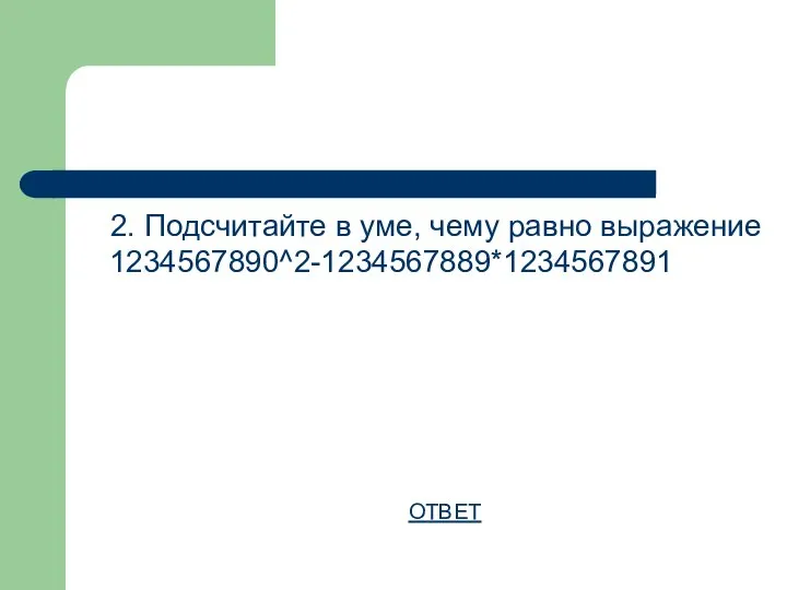 2. Подсчитайте в уме, чему равно выражение 1234567890^2-1234567889*1234567891 ОТВЕТ