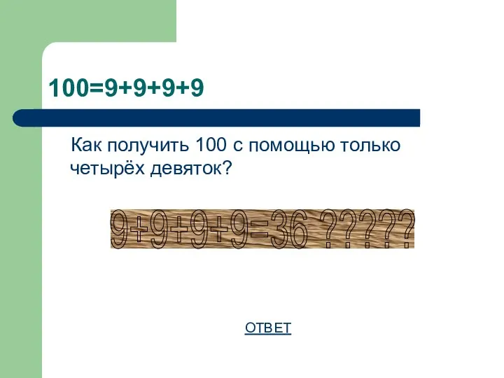 100=9+9+9+9 Как получить 100 с помощью только четырёх девяток? ОТВЕТ 9+9+9+9=36 ?????