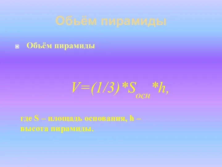 Обьём пирамиды Объём пирамиды V=(1/3)*Sосн*h, где S – площадь основания, h – высота пирамиды.