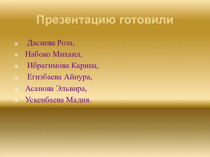 Презентацию готовили Дасиева Роза, Набоко Михаил, Ибрагимова Карина, Егизбаева Айнура, Асанова Эльвира, Ускенбаева Мадия.