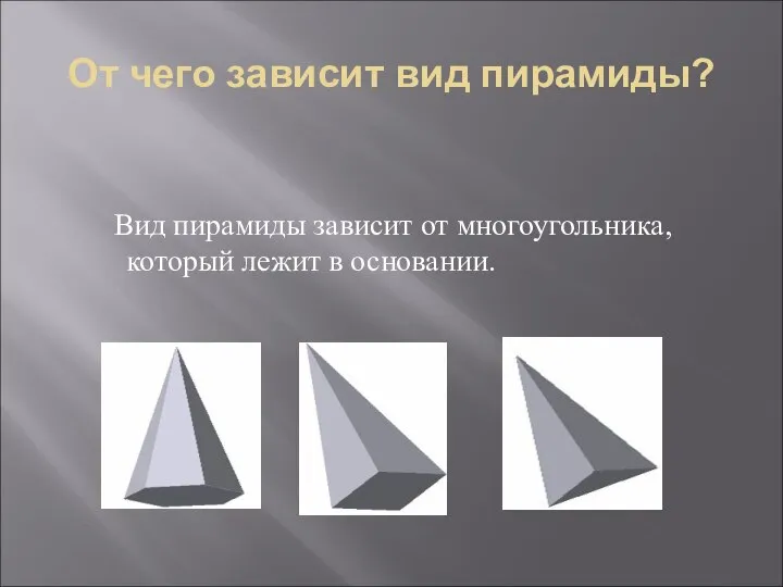 От чего зависит вид пирамиды? Вид пирамиды зависит от многоугольника, который лежит в основании.