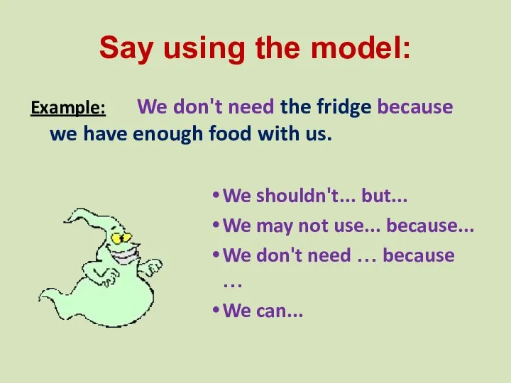 Say using the model: Example: We don't need the fridge because