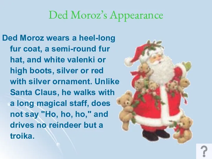 Ded Moroz’s Appearance Ded Moroz wears a heel-long fur coat, a