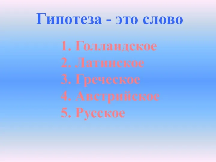 Гипотеза - это слово 1. Голландское 2. Латинское 3. Греческое 4. Австрийское 5. Русское