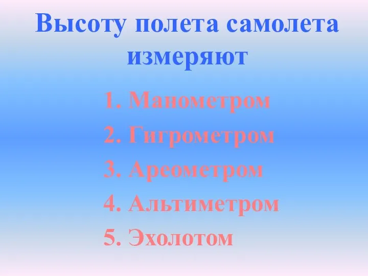 Высоту полета самолета измеряют 1. Манометром 2. Гигрометром 3. Ареометром 4. Альтиметром 5. Эхолотом