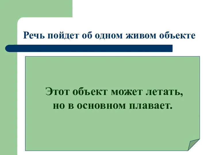 Речь пойдет об одном живом объекте Этот объект может летать, но в основном плавает.