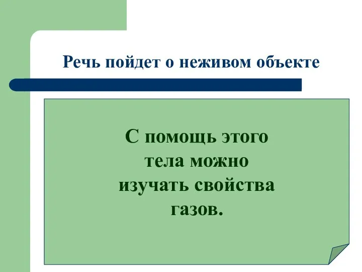 Речь пойдет о неживом объекте С помощь этого тела можно изучать свойства газов.