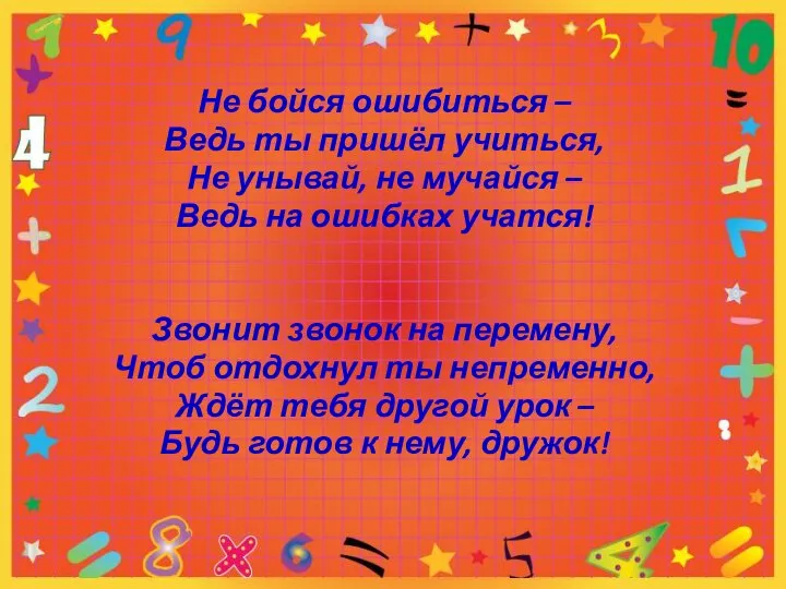 Не бойся ошибиться – Ведь ты пришёл учиться, Не унывай, не