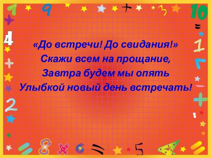 «До встречи! До свидания!» Скажи всем на прощание, Завтра будем мы опять Улыбкой новый день встречать!